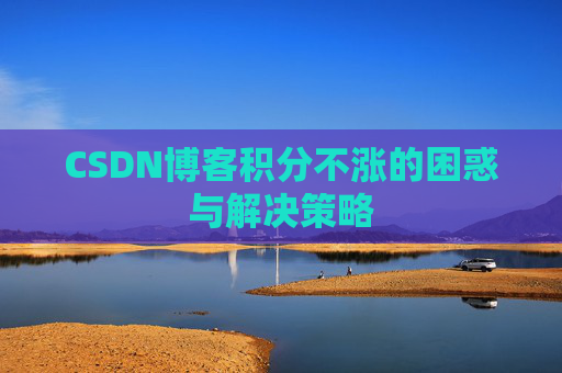 CSDN博客积分不涨的困惑与解决策略