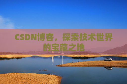 CSDN博客，探索技术世界的宝藏之地